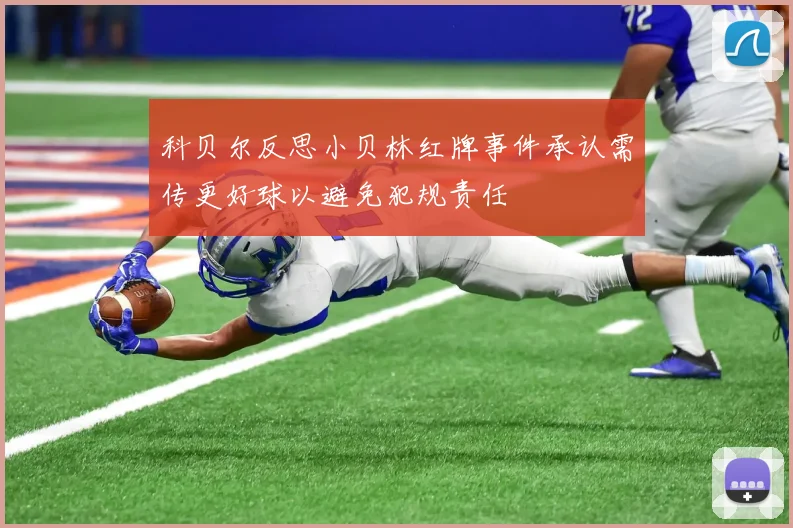 科贝尔反思小贝林红牌事件承认需传更好球以避免犯规责任