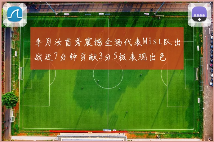 李月汝首秀震撼全场代表Mist队出战近7分钟贡献3分5板表现出色