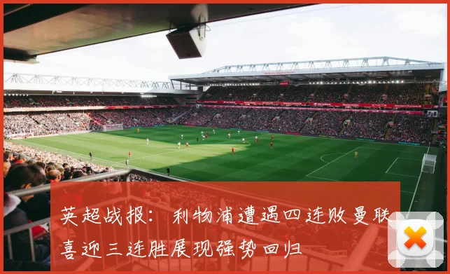 英超战报：利物浦遭遇四连败曼联喜迎三连胜展现强势回归