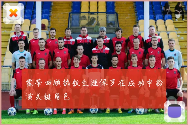 蒙蒂回顾执教生涯保罗在成功中扮演关键角色