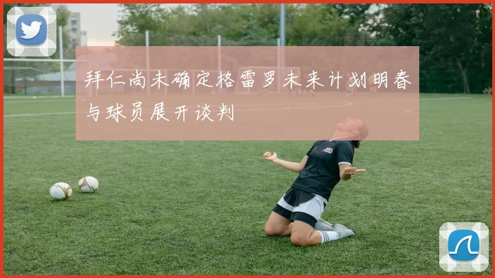拜仁尚未确定格雷罗未来计划明春与球员展开谈判