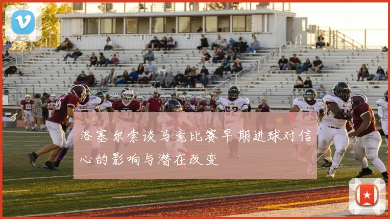 洛塞尔索谈马竞比赛早期进球对信心的影响与潜在改变
