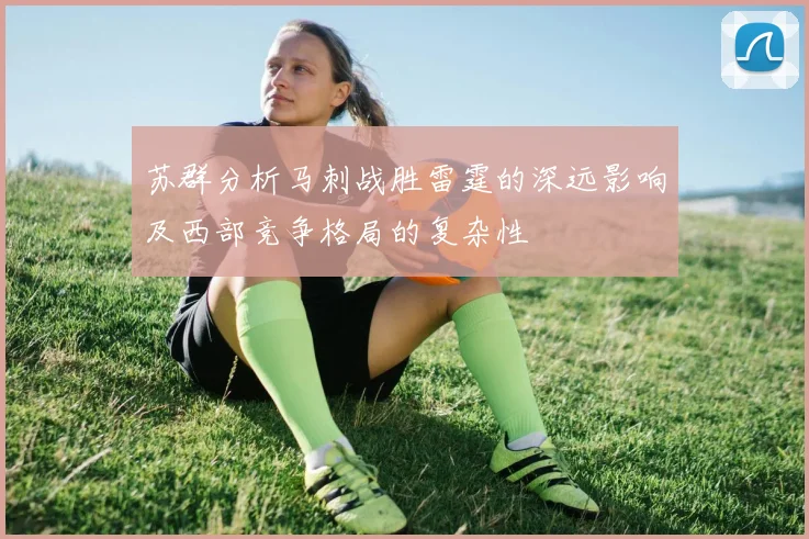 苏群分析马刺战胜雷霆的深远影响及西部竞争格局的复杂性