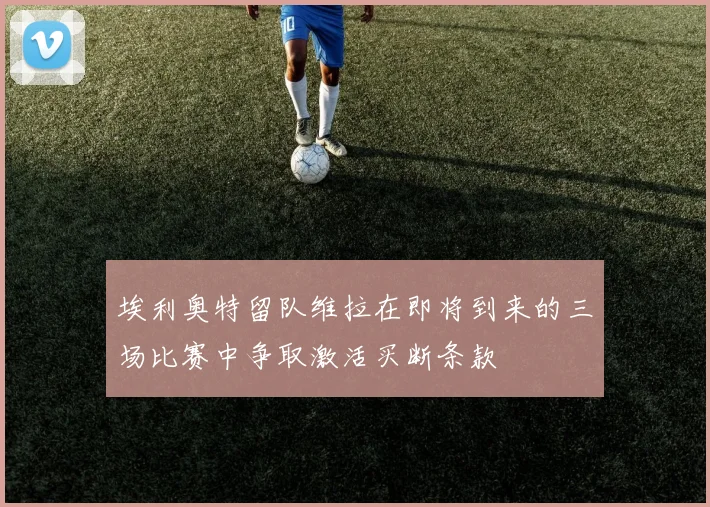埃利奥特留队维拉在即将到来的三场比赛中争取激活买断条款