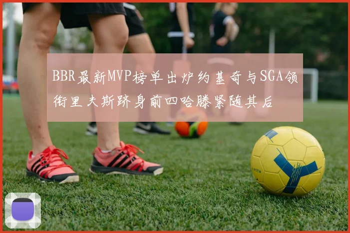 BBR最新MVP榜单出炉约基奇与SGA领衔里夫斯跻身前四哈滕紧随其后