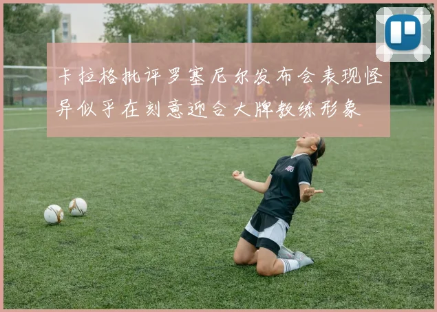 卡拉格批评罗塞尼尔发布会表现怪异似乎在刻意迎合大牌教练形象