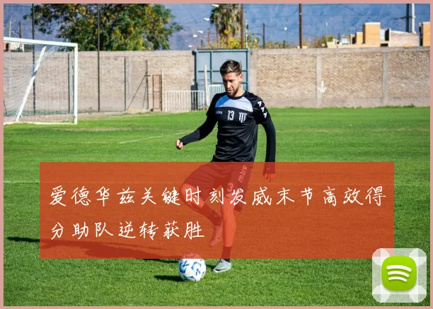 爱德华兹关键时刻发威末节高效得分助队逆转获胜