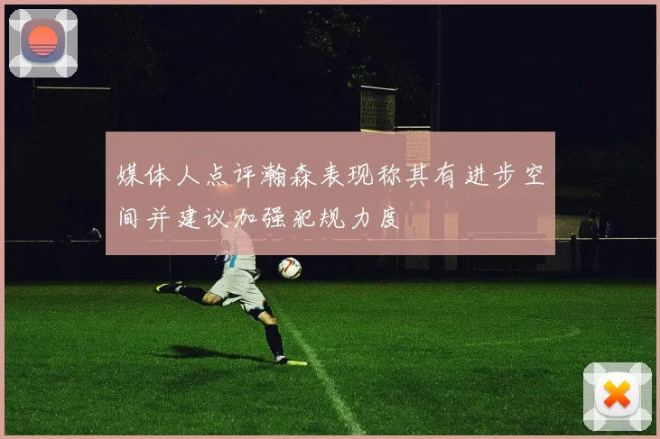媒体人点评瀚森表现称其有进步空间并建议加强犯规力度