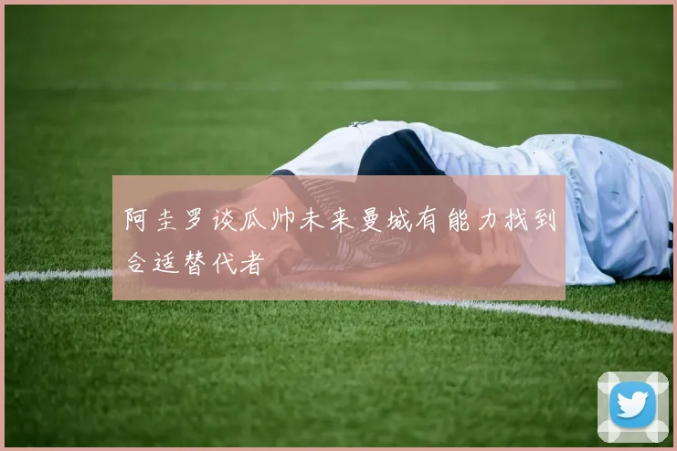 阿圭罗谈瓜帅未来曼城有能力找到合适替代者