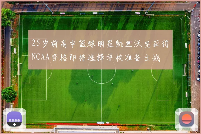 25岁前高中篮球明星凯里沃克获得NCAA资格即将选择学校准备出战