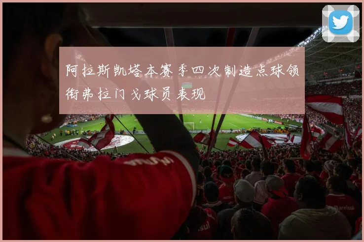 阿拉斯凯塔本赛季四次制造点球领衔弗拉门戈球员表现