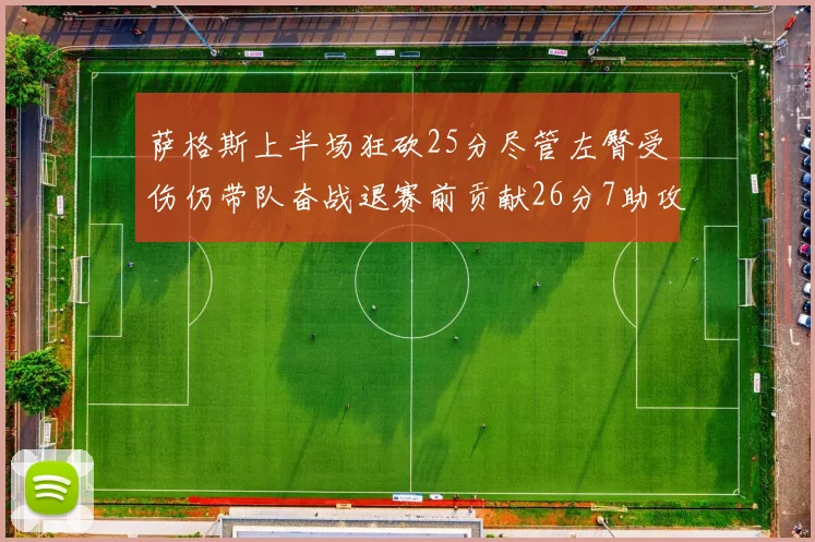 萨格斯上半场狂砍25分尽管左臀受伤仍带队奋战退赛前贡献26分7助攻