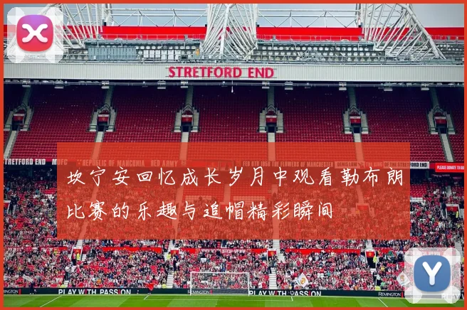 坎宁安回忆成长岁月中观看勒布朗比赛的乐趣与追帽精彩瞬间