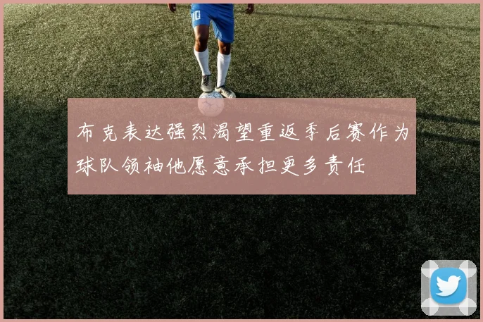 布克表达强烈渴望重返季后赛作为球队领袖他愿意承担更多责任