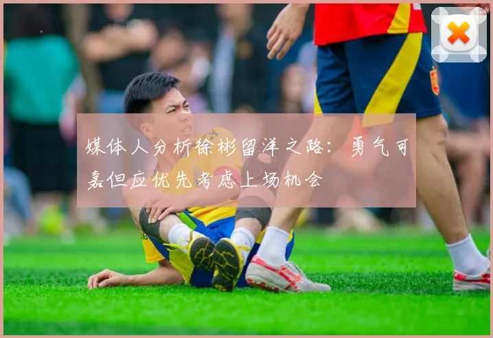 媒体人分析徐彬留洋之路：勇气可嘉但应优先考虑上场机会