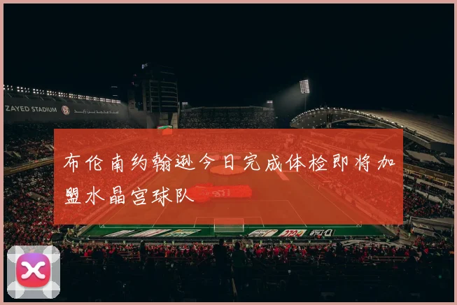 布伦南约翰逊今日完成体检即将加盟水晶宫球队
