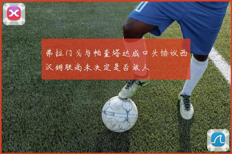 弗拉门戈与帕奎塔达成口头协议西汉姆联尚未决定是否放人