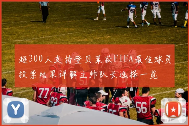 超300人支持登贝莱获FIFA最佳球员投票结果详解主帅队长选择一览