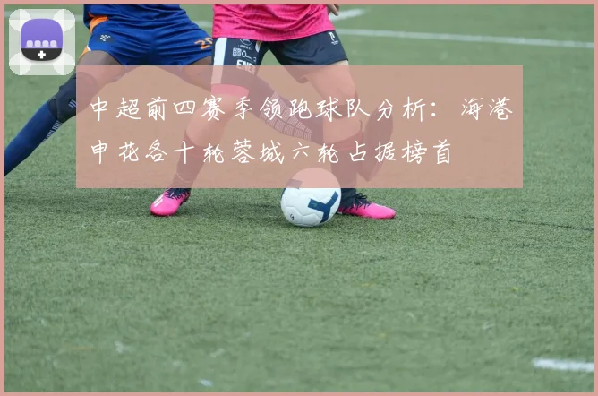中超前四赛季领跑球队分析：海港申花各十轮蓉城六轮占据榜首