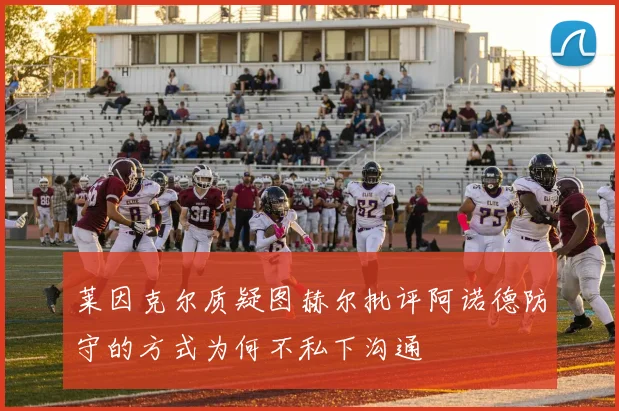 莱因克尔质疑图赫尔批评阿诺德防守的方式为何不私下沟通