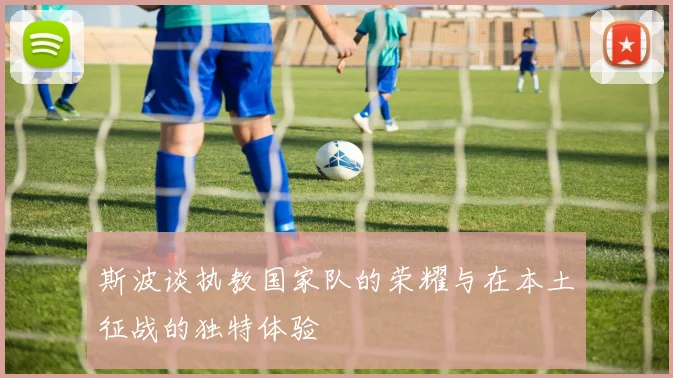 斯波谈执教国家队的荣耀与在本土征战的独特体验