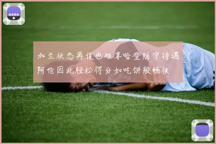 加兰状态再佳也难享哈登防守待遇阿伦因此轻松得分如吃饼般畅快