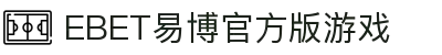 EBET易博官方版游戏(中国)有限公司官方网站